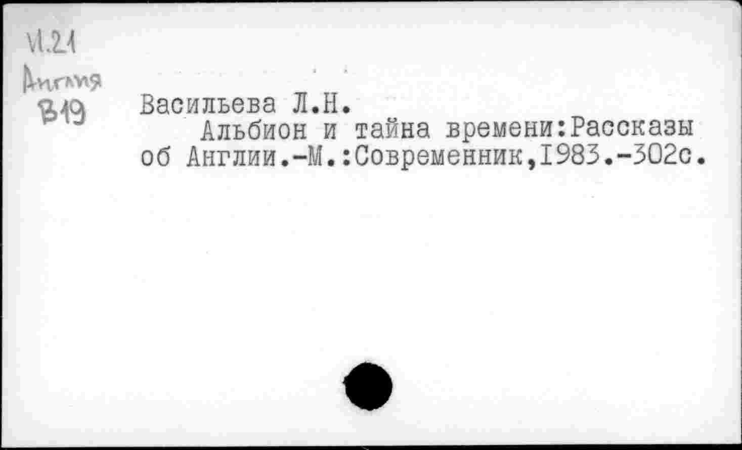 ﻿ала Васильева Л.Н.
Альбион и тайна времени:Рассказы об Англии.-М.:Современник,1983.-ЗО2с.